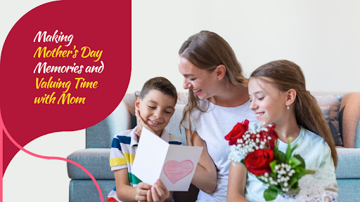 Making Memories and Cherishing Time with Mom on Mother's Day